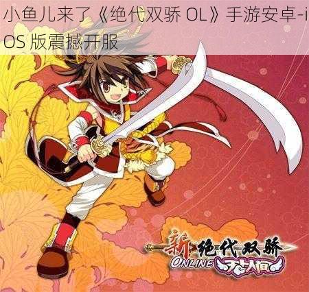 小鱼儿来了《绝代双骄 OL》手游安卓-iOS 版震撼开服