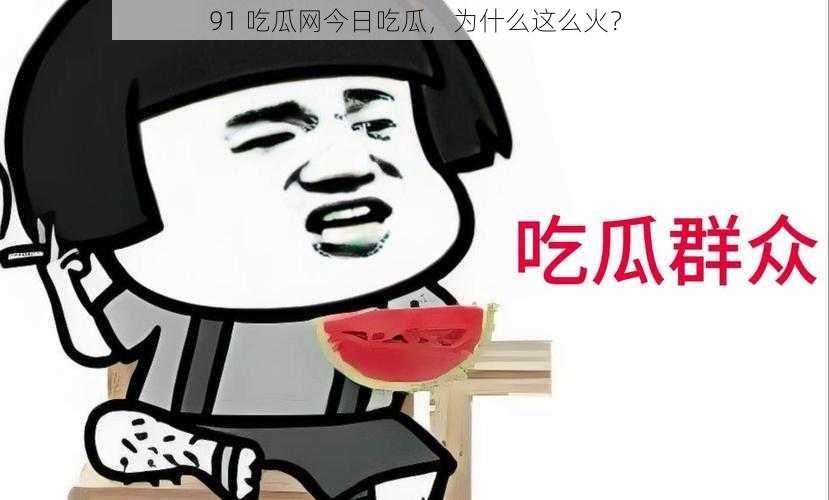 91 吃瓜网今日吃瓜，为什么这么火？