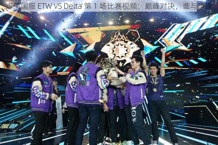 虚荣国服 ETW VS Delta 第 1 场比赛视频：巅峰对决，谁与争锋