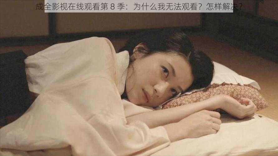 成全影视在线观看第 8 季：为什么我无法观看？怎样解决？