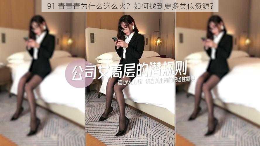 91 青青青为什么这么火？如何找到更多类似资源？