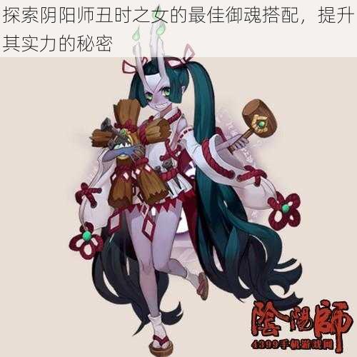 探索阴阳师丑时之女的最佳御魂搭配，提升其实力的秘密