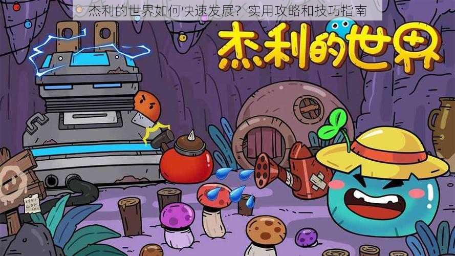 杰利的世界如何快速发展？实用攻略和技巧指南