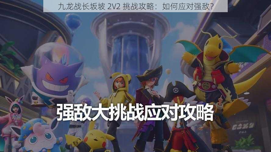 九龙战长坂坡 2V2 挑战攻略：如何应对强敌？