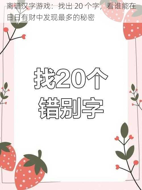 离谱汉字游戏：找出 20 个字，看谁能在日日有财中发现最多的秘密