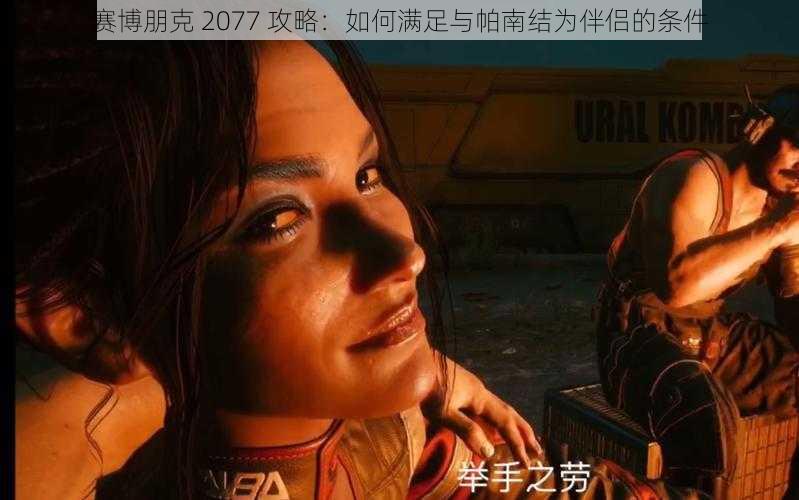 赛博朋克 2077 攻略：如何满足与帕南结为伴侣的条件