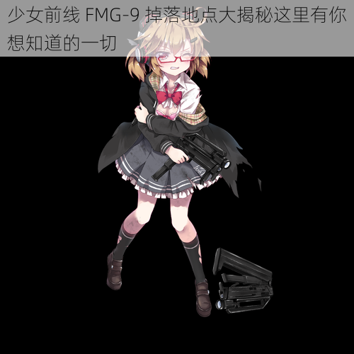 少女前线 FMG-9 掉落地点大揭秘这里有你想知道的一切