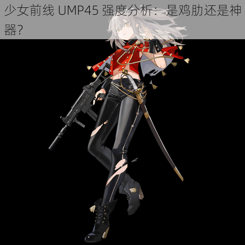 少女前线 UMP45 强度分析：是鸡肋还是神器？