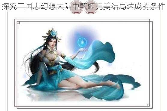 探究三国志幻想大陆中甄姬完美结局达成的条件